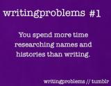 Writing Problems #1
You spend more time researching names and histories than writing.