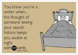 You know you\'re a writer when... the thought of seeing your search history keeps you awake at night.