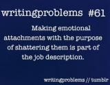 Writing Problems #61
Making emotional attachments with the purpose of shattering them is part of the job description.