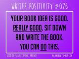 Writer Positivity #026
Your book idea is good. Really good. Sit down and write the book. You can do this.